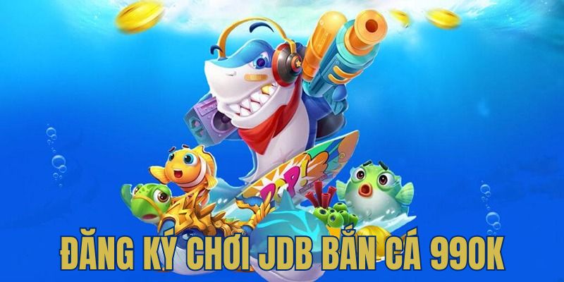 dang-ky-tai-khoan-choi-game-tai-jdb-ban-ca-99ok